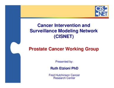 Cancer Intervention and Surveillance Modeling Network (CISNET) Prostate Cancer Working Group Presented by: