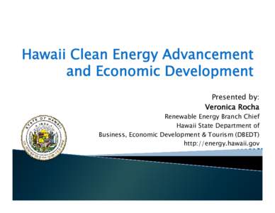 Hawaii Clean Energy Advancement and Economic Development Presented by: Veronica Rocha  Renewable Energy Branch Chief