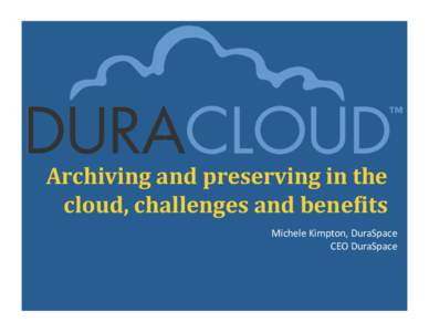 Archiving	
  and	
  preserving	
  in	
  the	
   cloud,	
  challenges	
  and	
  bene5its	
   Michele	
  Kimpton,	
  DuraSpace	
   CEO	
  DuraSpace	
    “DuraSpace	
  is	
  an	
  independent	
  501(c)(