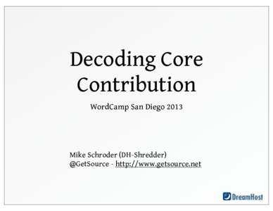 Decoding Core Contribution WordCamp San Diego 2013 Mike Schroder (DH-Shredder) @GetSource - http://www.getsource.net