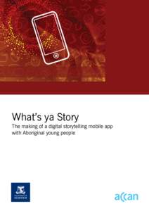 What’s ya Story The making of a digital storytelling mobile app with Aboriginal young people Report authors: Fran Edmonds, Christel Rachinger, Gursharan Singh, Richard Chenhall, Michael Arnold, Poppy de Souza and Susa