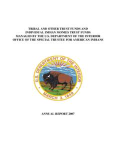 TRIBAL AND OTHER TRUST FUNDS AND INDIVIDUAL INDIAN MONIES TRUST FUNDS MANAGED BY THE U.S. DEPARTMENT OF THE INTERIOR OFFICE OF THE SPECIAL TRUSTEE FOR AMERICAN INDIANS  ANNUAL REPORT 2007