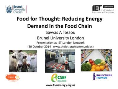 Food for Thought: Reducing Energy Demand in the Food Chain Savvas A Tassou Brunel University London Presentation at IET London Network (30 October 2014 www.theiet.org/communities)