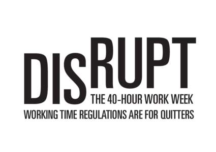 RUPT DIS THE 40-HOUR WORK WEEK WORKING TIME REGULATIONS ARE FOR QUITTERS