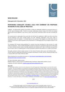 NEWS RELEASE Embargoed until 13 December, 2012 RESPONSIBLE JEWELLERY COUNCIL CALLS FOR COMMENT ON PROPOSED REVISIONS TO RJC CODE OF PRACTICES LONDON – The Responsible Jewellery Council (RJC) is calling for stakeholder 