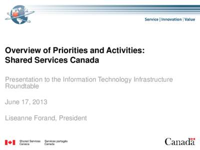 Overview of Priorities and Activities: Shared Services Canada Presentation to the Information Technology Infrastructure Roundtable June 17, 2013