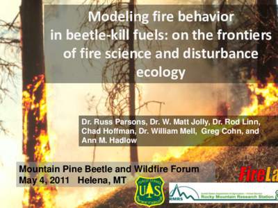 Modeling fire behavior in beetle-kill fuels: on the frontiers of fire science and disturbance ecology Dr. Russ Parsons, Dr. W. Matt Jolly, Dr. Rod Linn, Chad Hoffman, Dr. William Mell, Greg Cohn, and