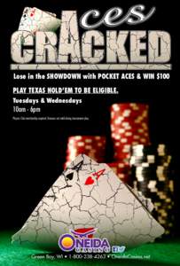 Lose in the SHOWDOWN with POCKET ACES & WIN $100 PLAY TEXAS HOLD’EM TO BE ELIGIBLE. Tuesdays & Wednesdays 10am - 6pm Players Club membership required. Bonuses not valid during tournament play.