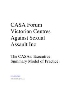 CASA Forum Victorian Centres Against Sexual Assault Inc The CASAs: Executive Summary Model of Practice: