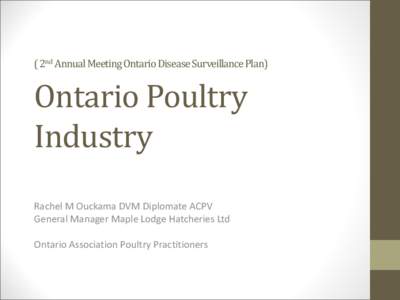 ( 2nd Annual Meeting Ontario Disease Surveillance Plan)  Ontario Poultry Industry Rachel M Ouckama DVM Diplomate ACPV General Manager Maple Lodge Hatcheries Ltd