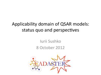 Applicability	
  domain	
  of	
  QSAR	
  models:	
   status	
  quo	
  and	
  perspec9ves	
   Iurii	
  Sushko	
   8	
  October	
  2012	
    Introduc)on	
  