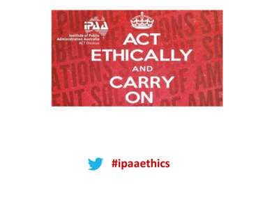#ipaaethics  Chair Mr Brendan Sargeant Associate Secretary, Chief Operating Officer, Department of Defence and IPAA ACT Council