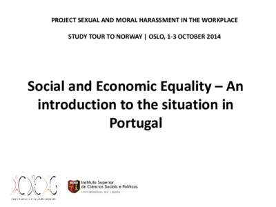 PROJECT SEXUAL AND MORAL HARASSMENT IN THE WORKPLACE STUDY TOUR TO NORWAY | OSLO, 1-3 OCTOBER 2014 Social and Economic Equality – An introduction to the situation in Portugal