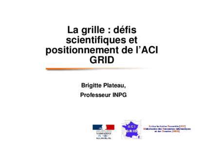 La grille : défis scientifiques et positionnement de l’ACI GRID Brigitte Plateau, Professeur INPG