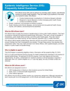 Epidemic Intelligence Service (EIS): Frequently Asked Questions EIS officers serve CDC and its partners by providing rapid, creative, and effective solutions to public health problems. They are ready to go anywhere in th