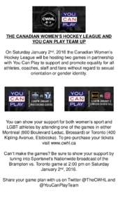 THE CANADIAN WOMEN’S HOCKEY LEAGUE AND YOU CAN PLAY TEAM UP On Saturday January 2nd, 2016 the Canadian Women’s Hockey League will be hosting two games in partnership with You Can Play to support and promote equality 