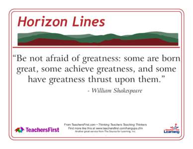 Horizon Lines “Be not afraid of greatness: some are born great, some achieve greatness, and some have greatness thrust upon them.” - William Shakespeare