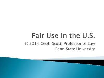 © 2014 Geoff Scott, Professor of Law Penn State University 1. Copyright is of Constitutional dimensions in U.S.  2. I. P. © is a legislative enumerated