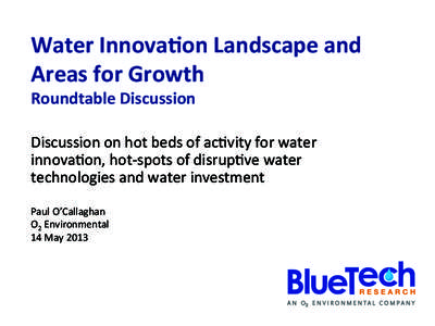Water	
  Innova+on	
  Landscape	
  and	
   Areas	
  for	
  Growth	
   Roundtable	
  Discussion	
   Discussion	
  on	
  hot	
  beds	
  of	
  ac0vity	
  for	
  water	
   innova0on,	
  hot-­‐spots	
  o