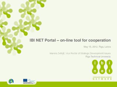 IBI NET Portal – on-line tool for cooperation May 15, 2012, Riga, Latvia Mareks Zeltiņš, Vice Rector of Strategic Development Issues Riga Technical University  IBI Net Portal – main goals