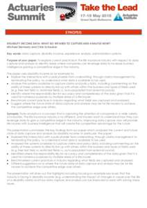 SYNOPSIS DISABILITY INCOME DATA: WHAT DO WE NEED TO CAPTURE AND ANALYSE NOW? Michael Dermody and Chris Scheuber Key words: data capture, disability income, experience analysis, administration systems Purpose of your pape