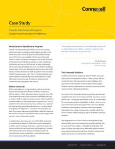 Case Study Toronto East General Hospital Caregiver Communications and Efficiency About Toronto East General Hospital