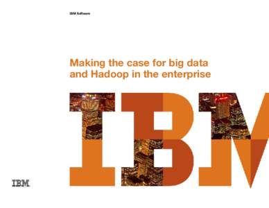 IBM Software  Making the case for big data and Hadoop in the enterprise  Making the case for big data and Hadoop in the enterprise