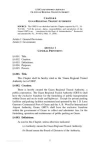 12 GCA AUTONOMOUS AGENCIES CH. 6 GUAM REGIONAL TRANSIT AUTHORITY CHAPTER 6 GUAM REGIONAL TRANSIT AUTHORITY SOURCE: The GMTA was abolished and this Chapter repealed by P.L. 2676:23(b). “All the powers, duties, responsib