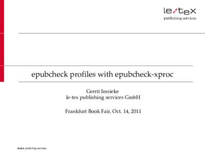 epubcheck profiles with epubcheck-xproc Gerrit Imsieke le-tex publishing services GmbH Frankfurt Book Fair, Oct. 14, 2011  le-tex publishing services