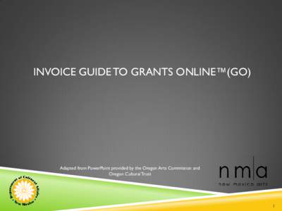 INVOICE GUIDE TO GRANTS ONLINE™(GO)  Adapted from PowerPoint provided by the Oregon Arts Commission and Oregon Cultural Trust  1