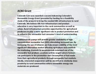 ACRE Grant Colorado Corn was awarded a second Advancing Colorado’s Renewable Energy Grant (preceded by funding for a feasibility study of the project) to bring the needed E85 infrastructure to rural Colorado. We believ