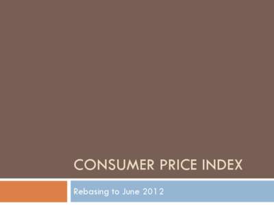 CONSUMER PRICE INDEX Rebasing to June 2012 Review of CPI, 2012 