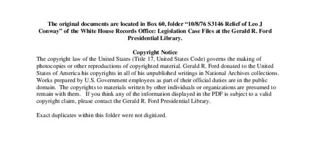 The original documents are located in Box 60, folder “[removed]S3146 Relief of Leo J Conway” of the White House Records Office: Legislation Case Files at the Gerald R. Ford Presidential Library. Copyright Notice The c