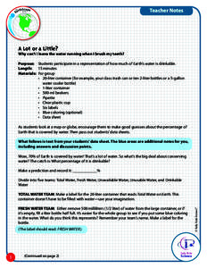 Teacher Notes  A Lot or a Little? Why can’t I leave the water running when I brush my teeth? Purpose:	 Students participate in a representation of how much of Earth’s water is drinkable.