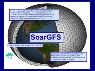 Le but de ce document est de montrer comment utiliser le modèle météo soarGFS, du site web soaringmeteo.ch. SoarGFS est un modèle météo à échelle synoptique. Il est spécifique pour les prévisions des conditions