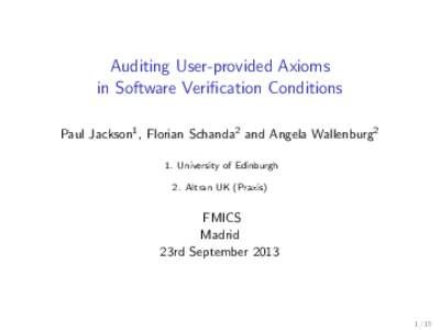 Auditing User-provided Axioms in Software Verification Conditions Paul Jackson1 , Florian Schanda2 and Angela Wallenburg2 1. University of Edinburgh 2. Altran UK (Praxis)