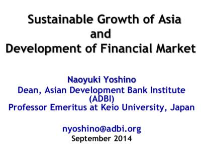 Sustainable Growth of Asia and Development of Financial Market Naoyuki Yoshino Dean, Asian Development Bank Institute (ADBI)