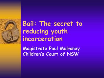 Bail: The secret to reducing youth incarceration Magistrate Paul Mulroney Children’s Court of NSW