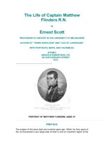 The Life of Captain Matthew Flinders R.N. by Ernest Scott PROFESSOR OF HISTORY IN THE UNIVERSITY OF MELBOURNE