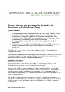 Terms of reference and background for the work of the Commission on English Prisons Today Terms of reference 1. To investigate the purpose and proper extent of the use of prison in the 21 st Century 2. To consider how be