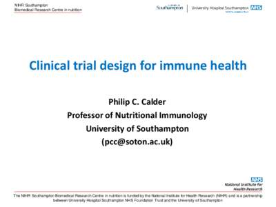 NIHR Southampton Biomedical Research Centre in nutrition Clinical trial design for immune health Philip C. Calder Professor of Nutritional Immunology