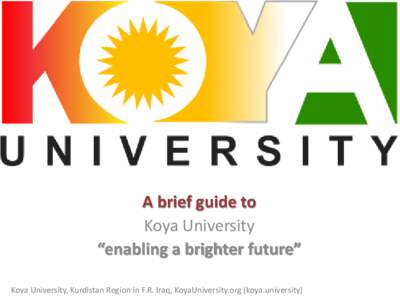 A brief guide to Koya University “enabling a brighter future” Koya University, Kurdistan Region in F.R. Iraq, KoyaUniversity.org (koya.university)  Koya University