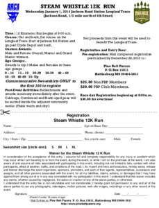 STEAM WHISTLE 12K RUN Wednesday, January 1, 2014 Jackson Road Station Longleaf Trace (Jackson Road, 1/2 mile north of 4th Street) Time : 12 Kilometer Run begins at 9:00 a.m. Course: Out and back, flat course on the