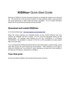 KISSlicer Quick-Start Guide Welcome to KISSlicer! This short document will guide you through the creation of your first print file. The second part of the document contains a concise reference guide to the parameters and