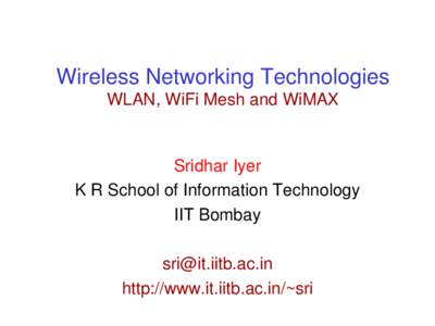Wireless Networking Technologies WLAN, WiFi Mesh and WiMAX Sridhar Iyer K R School of Information Technology IIT Bombay