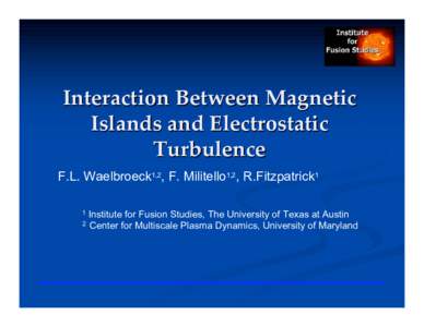Interaction Between Magnetic Islands and Electrostatic Turbulence F.L. Waelbroeck1,2, F. Militello1,2, R.Fitzpatrick1 Institute for Fusion Studies, The University of Texas at Austin 2 Center for Multiscale Plasma Dynamic
