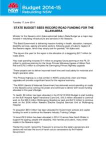 Tuesday 17 June[removed]STATE BUDGET SEES RECORD ROAD FUNDING FOR THE ILLAWARRA Minister for the Illawarra John Ajaka welcomed today’s State Budget as a major step forward in rebuilding infrastructure and services in the