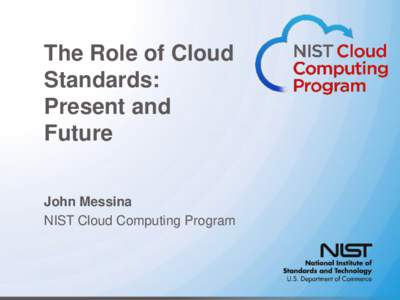 The Role of Cloud Standards: Present and Future John Messina NIST Cloud Computing Program
