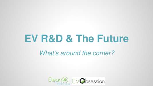 EV R&D & The Future What’s around the corner? FUN!  SUPER CONVENIENT