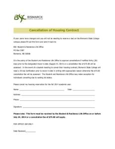 Cancellation of Housing Contract If your plans have changed and you will not be needing to reserve a bed on the Bismarck State College campus please fill out this form and send it back to: BSC Student & Residence Life Of